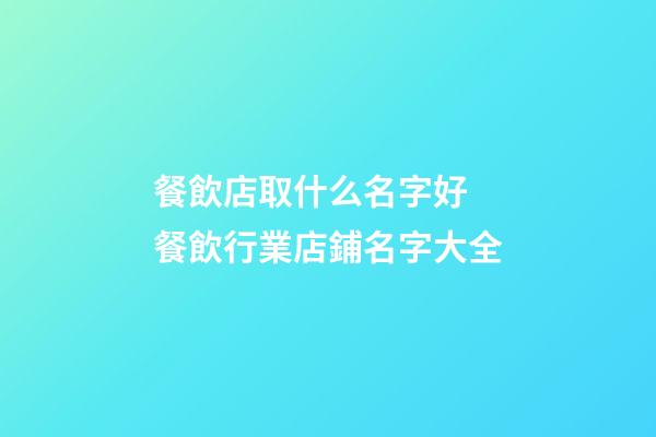 餐飲店取什么名字好 餐飲行業店鋪名字大全